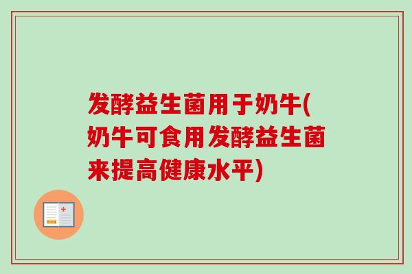 发酵益生菌用于奶牛(奶牛可食用发酵益生菌来提高健康水平)
