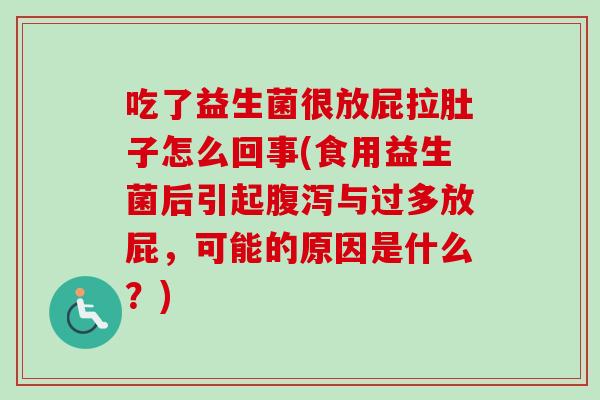 吃了益生菌很放屁拉肚子怎么回事(食用益生菌后引起腹泻与过多放屁，可能的原因是什么？)