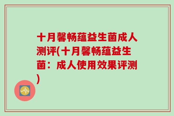 十月馨畅蕴益生菌成人测评(十月馨畅蕴益生菌:成人使用效果评测) 十月馨畅蕴益生菌成人测评(十月馨畅蕴益生菌:成人使用效果评测)
