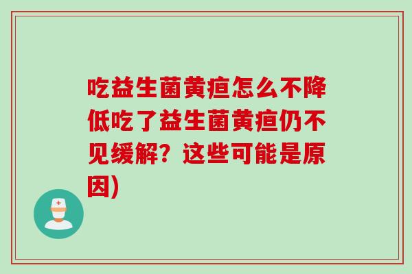 吃益生菌黄疸怎么不降低吃了益生菌黄疸仍不见缓解？这些可能是原因)