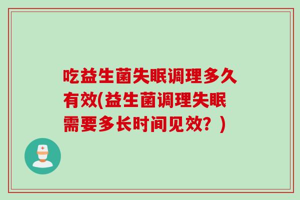 吃益生菌调理多久有效(益生菌调理需要多长时间见效？)