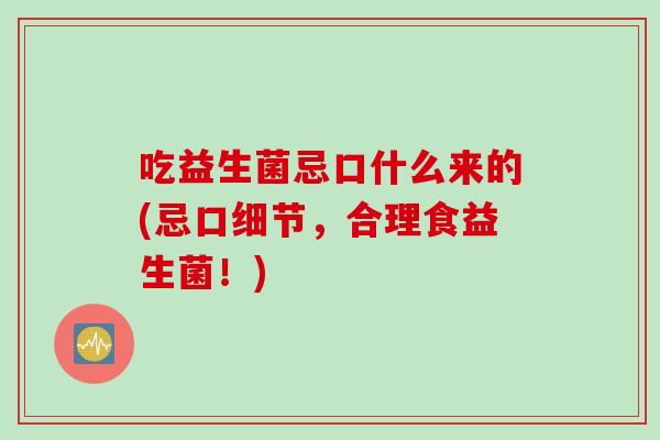 吃益生菌忌口什么来的(忌口细节，合理食益生菌！)