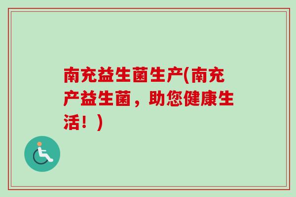 南充益生菌生产(南充产益生菌,助您健康生活!) 南充益生菌生产(南充产益生菌,助您健康生活!)
