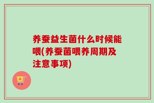 养蚕益生菌什么时候能喂(养蚕菌喂养周期及注意事项)