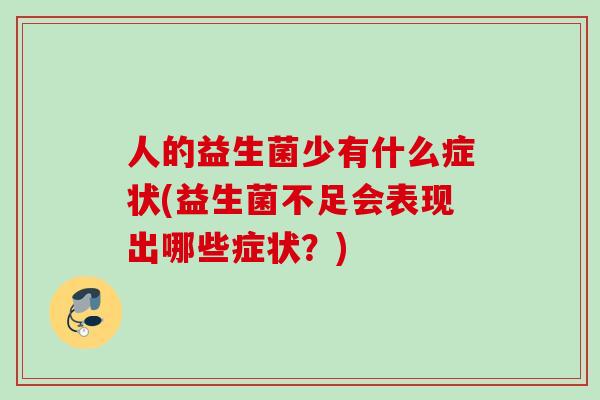 人的益生菌少有什么症状(益生菌不足会表现出哪些症状？)
