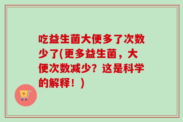 吃益生菌大便多了次数少了(更多益生菌,大便次数减少?这是科学的解释!) 吃益生菌大便多了次数少了(更多益生菌,大便次数减少?这是科学的解释!)
