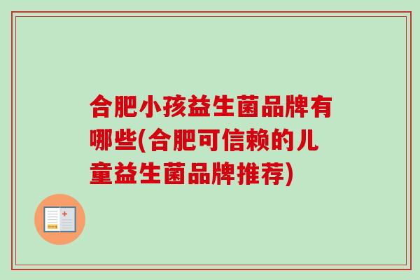 合肥小孩益生菌品牌有哪些(合肥可信赖的儿童益生菌品牌推荐)
