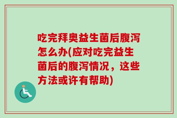 吃完拜奥益生菌后怎么办(应对吃完益生菌后的情况，这些方法或许有帮助)