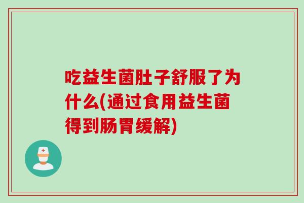吃益生菌肚子舒服了为什么(通过食用益生菌得到肠胃缓解)