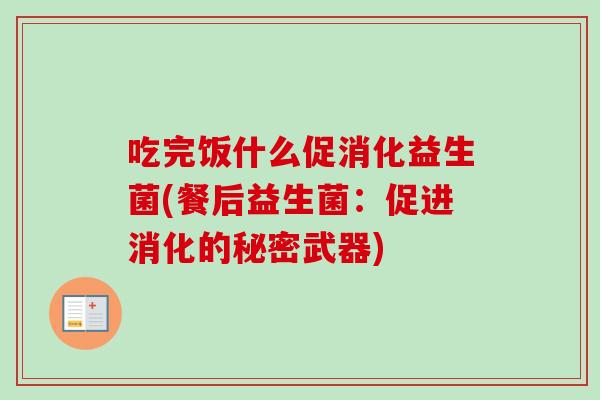 吃完饭什么促消化益生菌(餐后益生菌：促进消化的秘密武器)