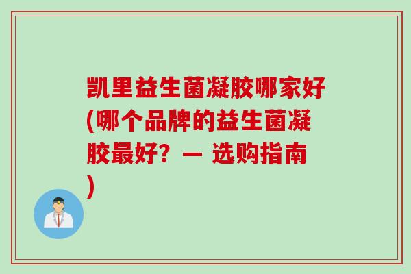 凯里益生菌凝胶哪家好(哪个品牌的益生菌凝胶好？— 选购指南)