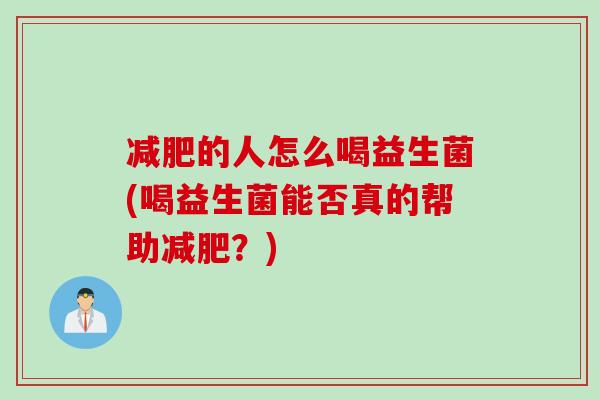 的人怎么喝益生菌(喝益生菌能否真的帮助?) 的人怎么喝益生菌(喝益生菌能否真的帮助?)