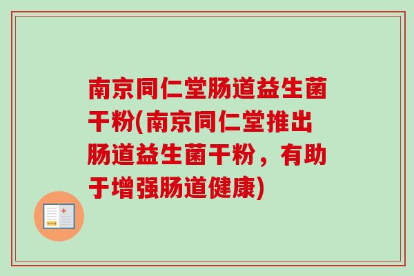 南京同仁堂肠道益生菌干粉(南京同仁堂推出肠道益生菌干粉,有助于增强肠道健康) 南京同仁堂肠道益生菌干粉(南京同仁堂推出肠道益生菌干粉,有助于增强肠道健康)
