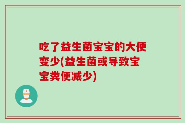 吃了益生菌宝宝的大便变少(益生菌或导致宝宝粪便减少)
