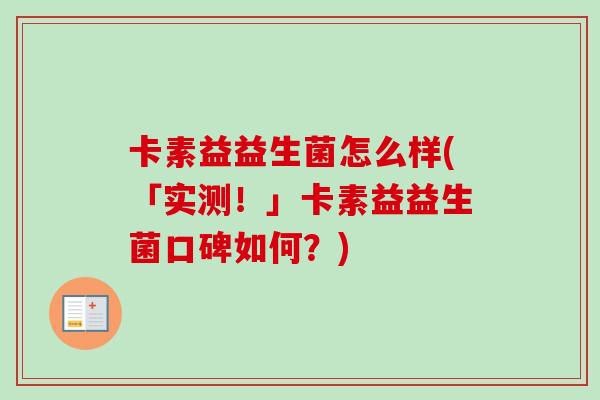 卡素益益生菌怎么样(「实测!」卡素益益生菌口碑如何?) 卡素益益生菌怎么样(「实测!」卡素益益生菌口碑如何?)