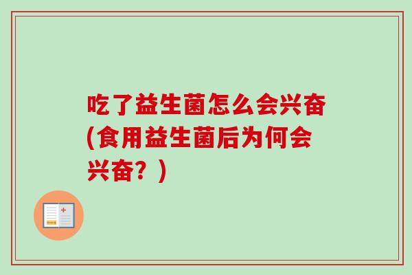 吃了益生菌怎么会兴奋(食用益生菌后为何会兴奋?) 吃了益生菌怎么会兴奋(食用益生菌后为何会兴奋?)