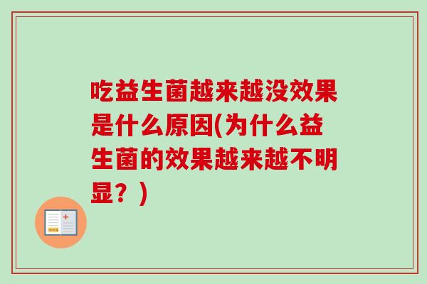 吃益生菌越来越没效果是什么原因(为什么益生菌的效果越来越不明显?) 吃益生菌越来越没效果是什么原因(为什么益生菌的效果越来越不明显?)