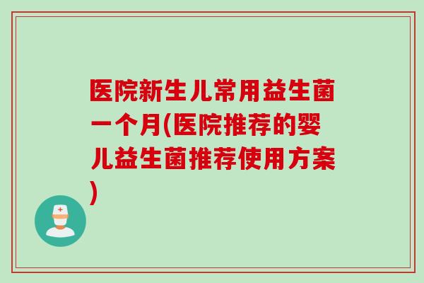 医院新生儿常用益生菌一个月(医院推荐的婴儿益生菌推荐使用方案)