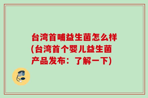 台湾首哺益生菌怎么样(台湾首个婴儿益生菌产品发布：了解一下)
