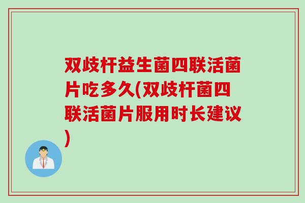 双歧杆益生菌四联活菌片吃多久(双歧杆菌四联活菌片服用时长建议)