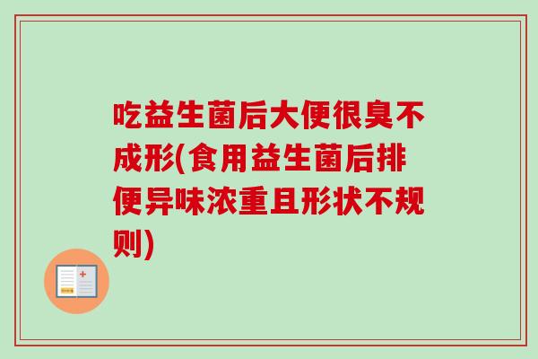 吃益生菌后大便很臭不成形(食用益生菌后排便异味浓重且形状不规则) 吃益生菌后大便很臭不成形(食用益生菌后排便异味浓重且形状不规则)