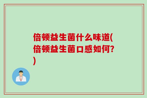 倍顿益生菌什么味道(倍顿益生菌口感如何？)