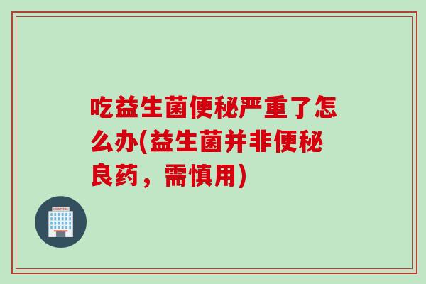 吃益生菌严重了怎么办(益生菌并非良药，需慎用)