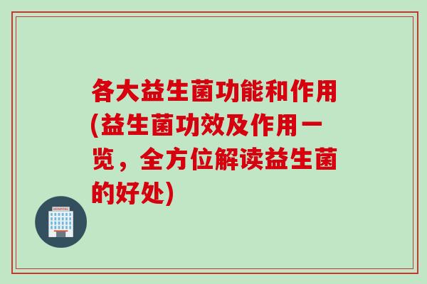 各大益生菌功能和作用(益生菌功效及作用一览,全方位解读益生菌的好处) 各大益生菌功能和作用(益生菌功效及作用一览,全方位解读益生菌的好处)
