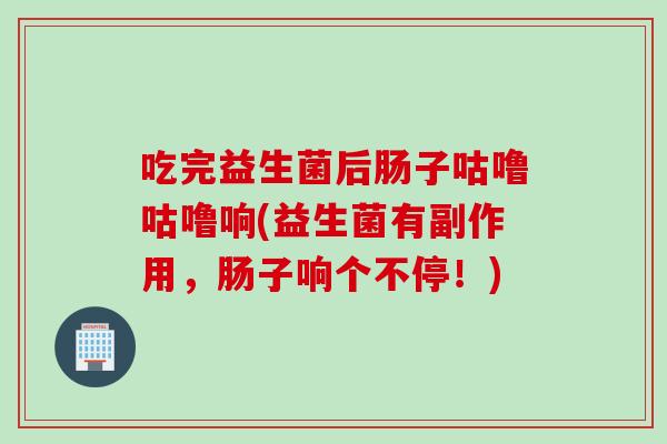 吃完益生菌后肠子咕噜咕噜响(益生菌有副作用，肠子响个不停！)