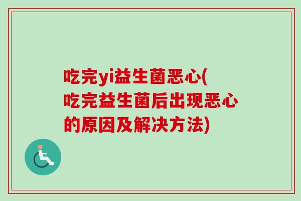 吃完yi益生菌恶心(吃完益生菌后出现恶心的原因及解决方法)