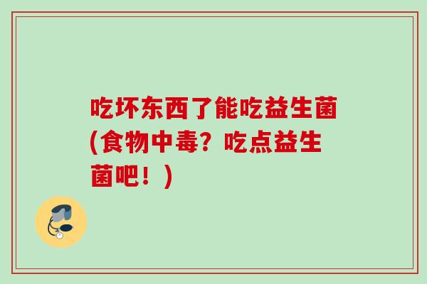 吃坏东西了能吃益生菌(食物中毒？吃点益生菌吧！)