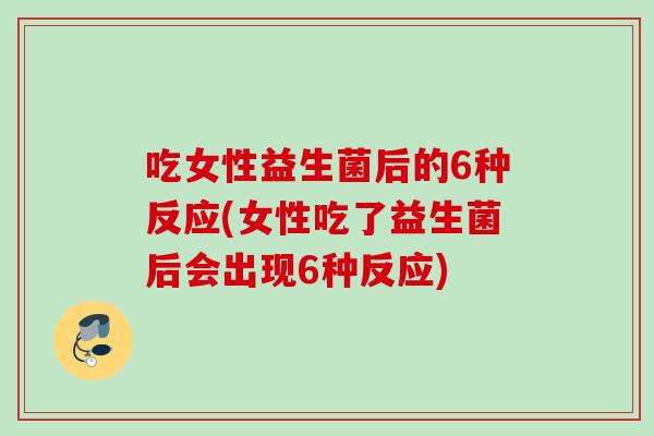 吃女性益生菌后的6种反应(女性吃了益生菌后会出现6种反应) 吃女性益生菌后的6种反应(女性吃了益生菌后会出现6种反应)