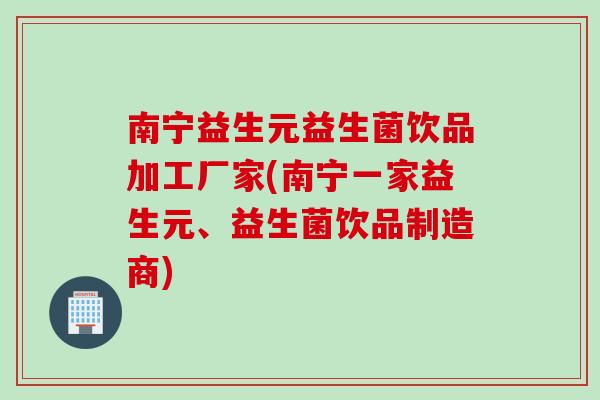 南宁益生元益生菌饮品加工厂家(南宁一家益生元、益生菌饮品制造商)