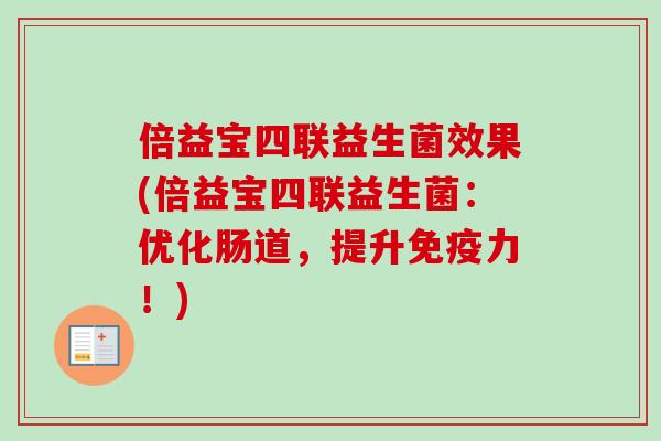 倍益宝四联益生菌效果(倍益宝四联益生菌：优化肠道，提升力！)