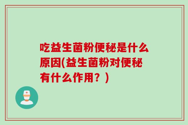吃益生菌粉是什么原因(益生菌粉对有什么作用?) 吃益生菌粉是什么原因(益生菌粉对有什么作用?)