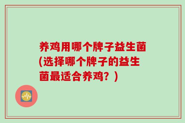 养鸡用哪个牌子益生菌(选择哪个牌子的益生菌适合养鸡?) 养鸡用哪个牌子益生菌(选择哪个牌子的益生菌适合养鸡?)
