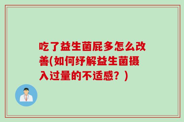 吃了益生菌屁多怎么改善(如何纾解益生菌摄入过量的不适感?) 吃了益生菌屁多怎么改善(如何纾解益生菌摄入过量的不适感?)
