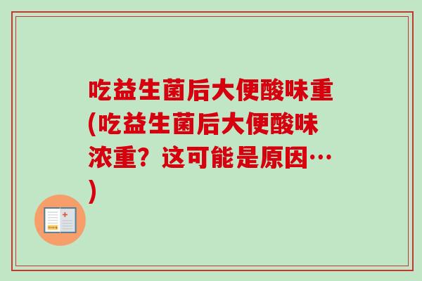 吃益生菌后大便酸味重(吃益生菌后大便酸味浓重？这可能是原因…)