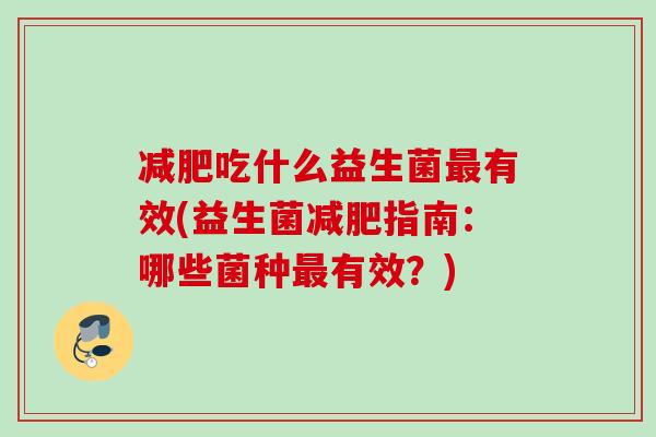吃什么益生菌有效(益生菌指南：哪些菌种有效？)