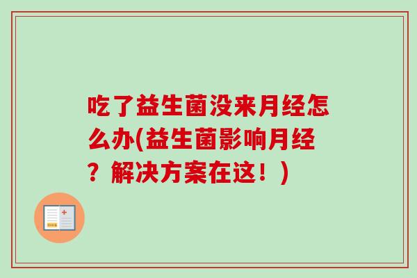 吃了益生菌没来怎么办(益生菌影响？解决方案在这！)