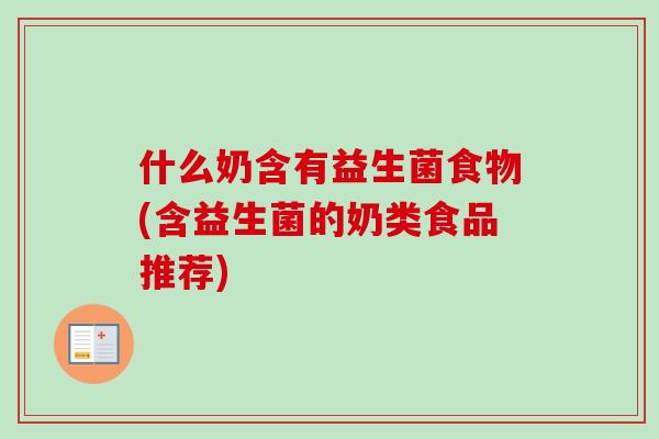 什么奶含有益生菌食物(含益生菌的奶类食品推荐)