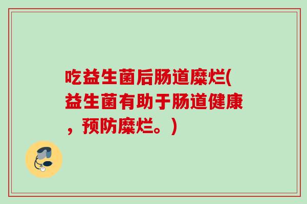 吃益生菌后肠道糜烂(益生菌有助于肠道健康，糜烂。)