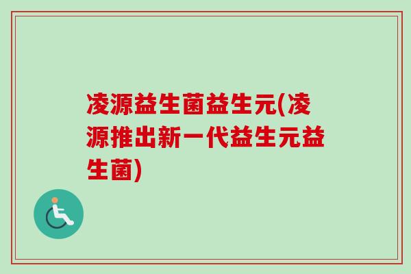凌源益生菌益生元(凌源推出新一代益生元益生菌)