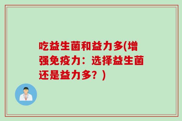 吃益生菌和益力多(增强力：选择益生菌还是益力多？)