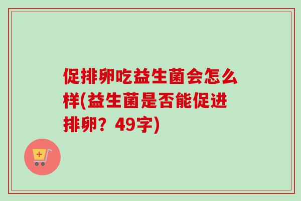 促排卵吃益生菌会怎么样(益生菌是否能促进排卵？49字)