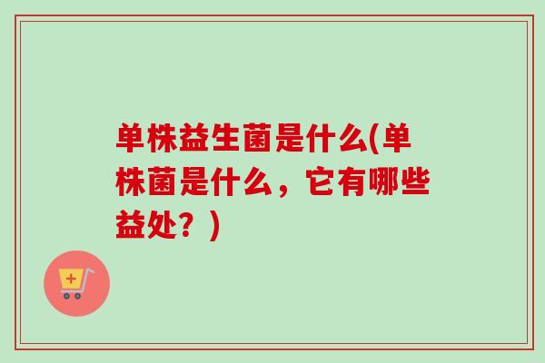 单株益生菌是什么(单株菌是什么，它有哪些益处？)