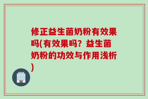 修正益生菌奶粉有效果吗(有效果吗?益生菌奶粉的功效与作用浅析) 修正益生菌奶粉有效果吗(有效果吗?益生菌奶粉的功效与作用浅析)