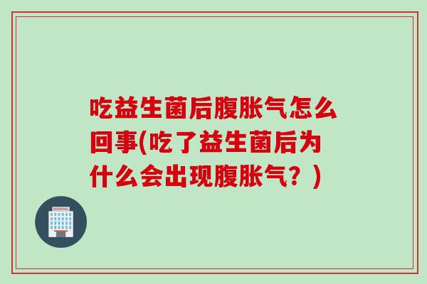 吃益生菌后腹怎么回事(吃了益生菌后为什么会出现腹?) 吃益生菌后腹怎么回事(吃了益生菌后为什么会出现腹?)