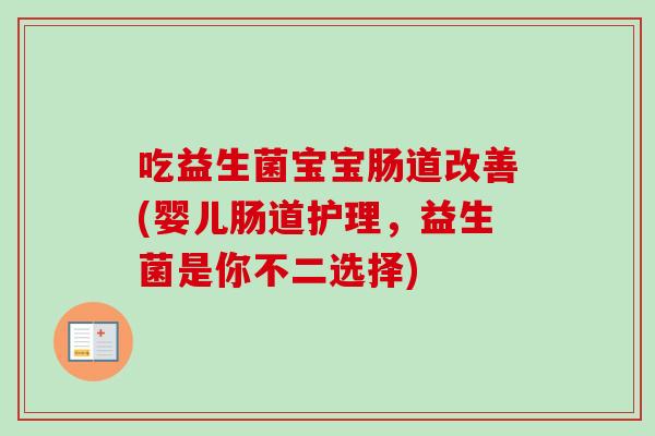 吃益生菌宝宝肠道改善(婴儿肠道护理,益生菌是你不二选择) 吃益生菌宝宝肠道改善(婴儿肠道护理,益生菌是你不二选择)