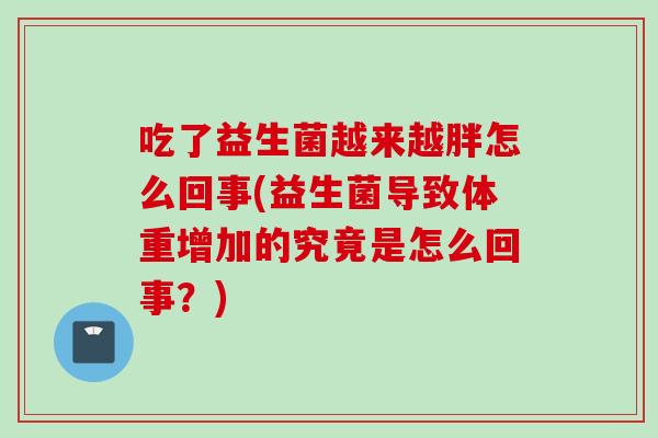 吃了益生菌越来越胖怎么回事(益生菌导致体重增加的究竟是怎么回事？)